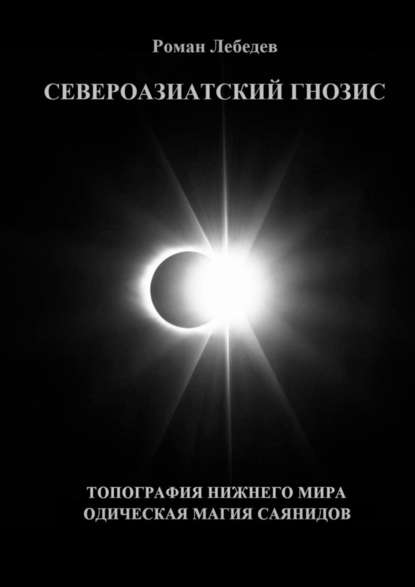 Североазиатский Гнозис. Топография Нижнего мира. Одическая Магия саянидов - Роман Викторович Лебедев