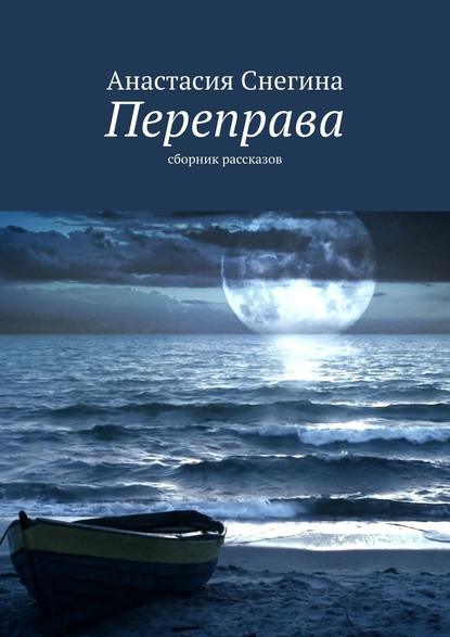 Переправа. Сборник рассказов - Анастасия Снегина