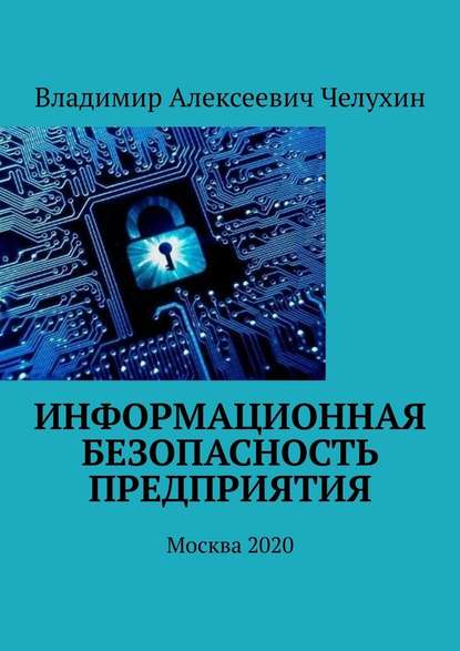 Информационная безопасность предприятия. Москва 2020 - Владимир Алексеевич Челухин