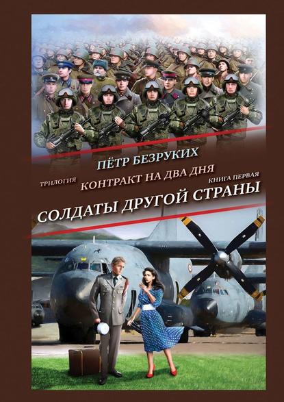 Контракт на два дня. Трилогия. Книга первая. Солдаты другой страны - Пётр Анатольевич Безруких