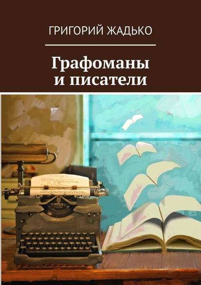 Графоманы и писатели - Григорий Жадько