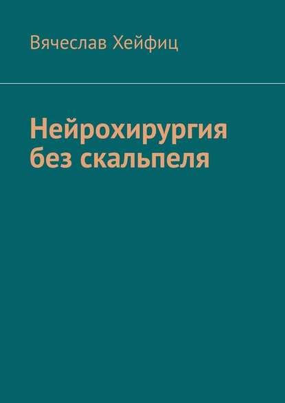 Нейрохирургия без скальпеля — Вячеслав Григорьевич Хейфиц