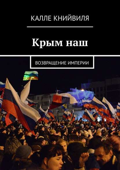 Крым наш. Возвращение империи - Калле Книйвиля