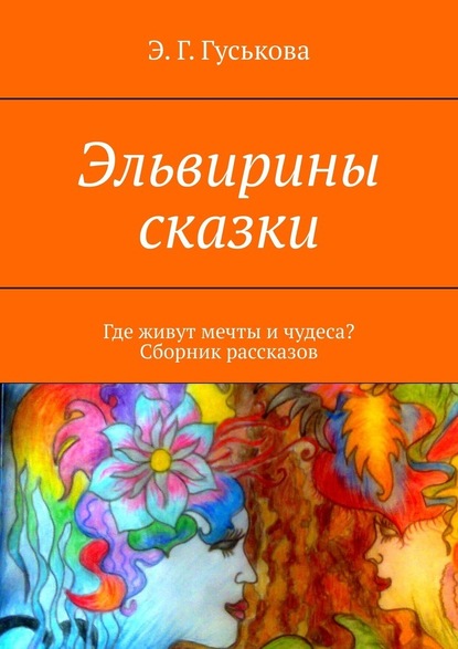 Эльвирины сказки. Где живут мечты и чудеса? Сборник рассказов - Э. Г. Гуськова