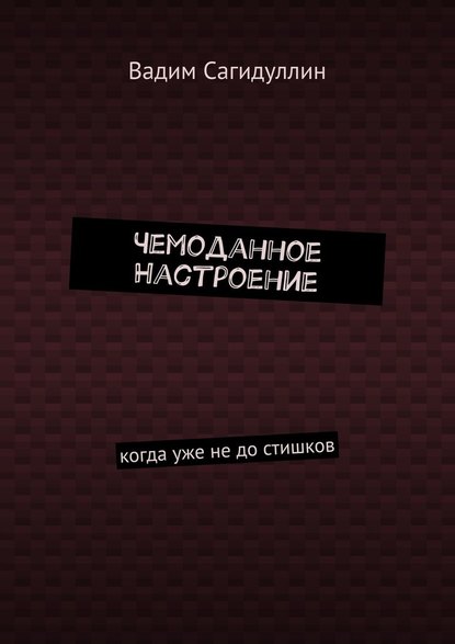 Чемоданное настроение. Когда уже не до стишков - Вадим Сагидуллин