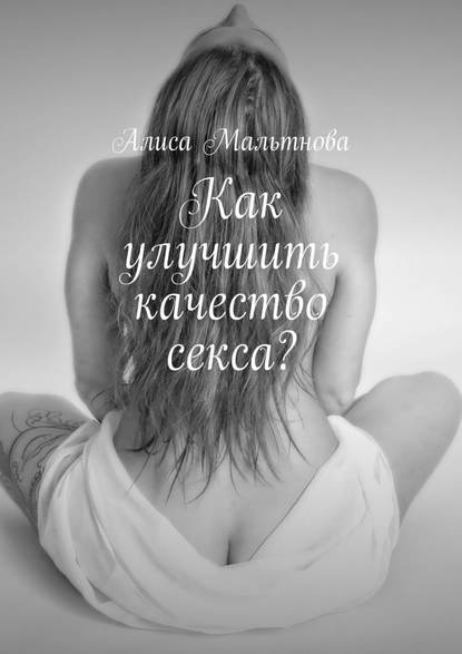 Как улучшить качество секса? Популярно о сексе - Алиса Мальтнова