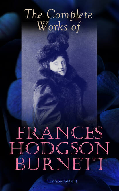 The Complete Works of Frances Hodgson Burnett (Illustrated Edition) - Фрэнсис Элиза Бёрнетт