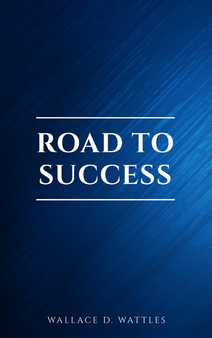 Road to Success: The Classic Guide for Prosperity and Happiness - Наполеон Хилл