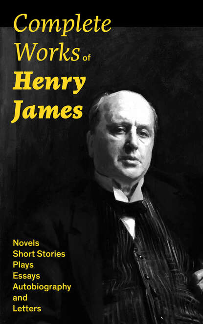 Complete Works of Henry James: Novels, Short Stories, Plays, Essays, Autobiography and Letters — Генри Джеймс