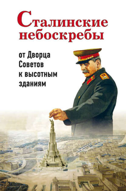 Сталинские небоскребы: от Дворца Советов к высотным зданиям - Александр Васькин