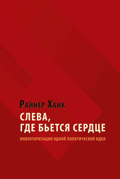 Слева, где бьется сердце. Инвентаризация одной политической идеи - Райнер Ханк