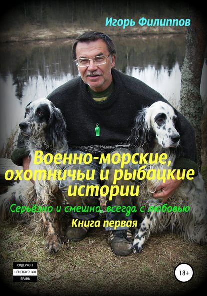 Военно-морские, охотничьи и рыбацкие истории. Серьёзно и смешно, всегда с любовью. Книга 1 - Игорь Андреевич Филиппов