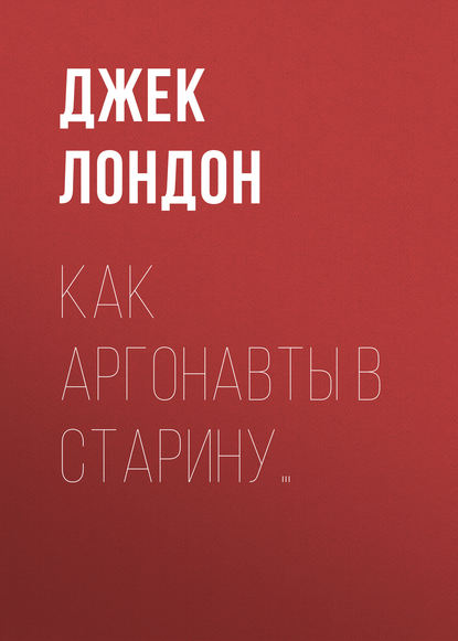 Как аргонавты в старину… - Джек Лондон