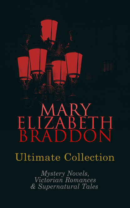 MARY ELIZABETH BRADDON Ultimate Collection: Mystery Novels, Victorian Romances & Supernatural Tales - Мэри Элизабет Брэддон