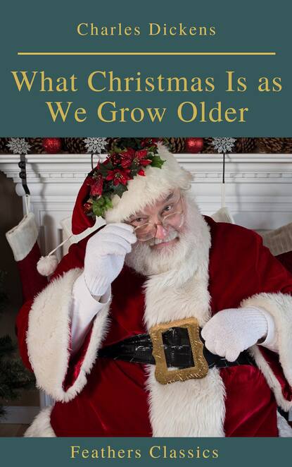 What Christmas Is as We Grow Older (Feathers Classics) - Чарльз Диккенс