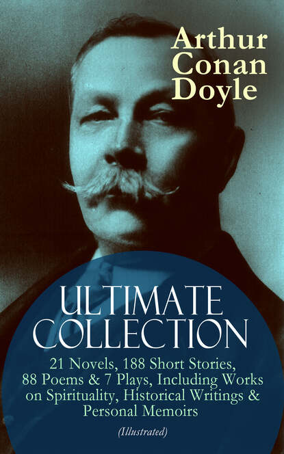 ARTHUR CONAN DOYLE Ultimate Collection: 21 Novels, 188 Short Stories, 88 Poems & 7 Plays, Including Works on Spirituality, Historical Writings & Personal Memoirs (Illustrated) - Артур Конан Дойл