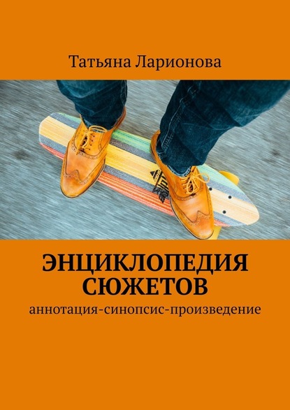 Энциклопедия сюжетов. Аннотация-синопсис-произведение - Татьяна Петровна Ларионова