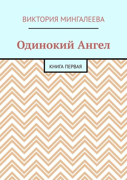 Одинокий Ангел. Книга первая — Виктория Мингалеева