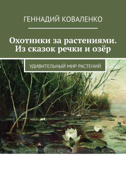 Охотники за растениями. Из сказок речки и озёр. Удивительный мир растений - Геннадий Коваленко