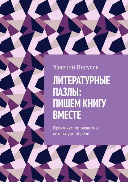 Литературные пазлы: пишем книгу вместе. Практикум по развитию литературной речи - Валерий Пикулев