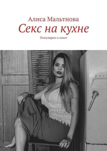 Секс на кухне. Популярно о сексе — Алиса Мальтнова