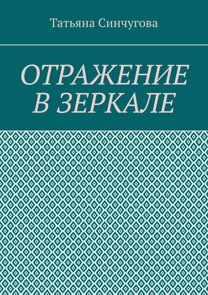 Отражение в зеркале - Татьяна Сергеевна Синчугова