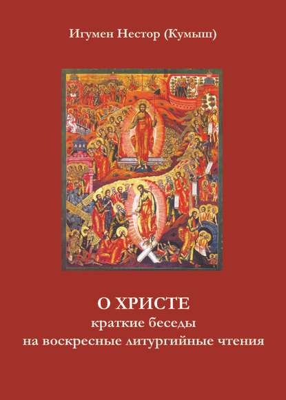 О Христе. Краткие беседы на воскресные литургийные чтения — Игумен Нестор (Кумыш)