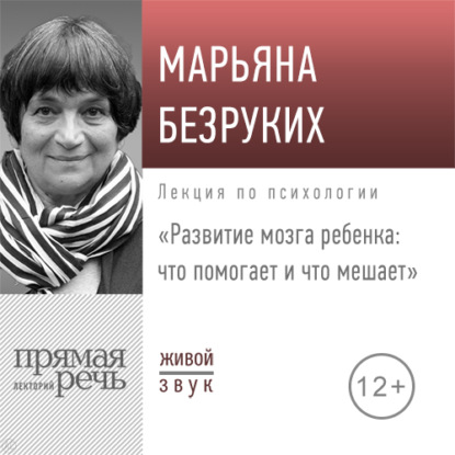 Лекция «Развитие мозга ребенка. Что помогает и что мешает» — Марьяна Михайловна Безруких