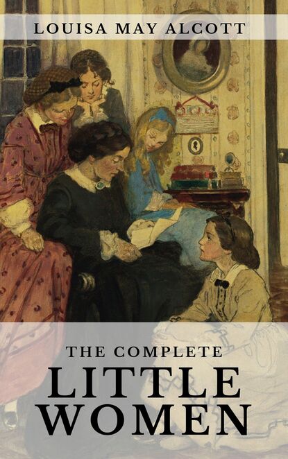 The Complete Little Women: Little Women, Good Wives, Little Men, Jo's Boys — Луиза Мэй Олкотт