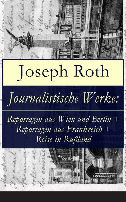 Journalistische Werke: Reportagen aus Wien und Berlin + Reportagen aus Frankreich + Reise in Ru?land — Йозеф Рот