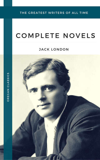 London, Jack: The Complete Novels (Oregan Classics) (The Greatest Writers of All Time) - Джек Лондон