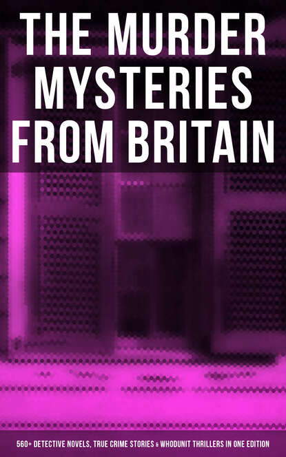 British Murder Mysteries - Boxed Set (560+ Detective Novels, True Crime Stories & Whodunit Thrillers) - Артур Конан Дойл