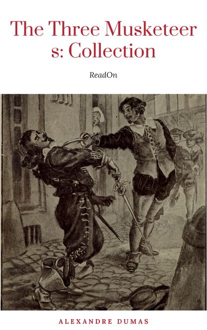 THE THREE MUSKETEERS - Complete Collection: The Three Musketeers, Twenty Years After, The Vicomte of Bragelonne, Ten Years Later, Louise da la Valliere & The Man in the Iron Mask: Adventure Classics - Александр Дюма