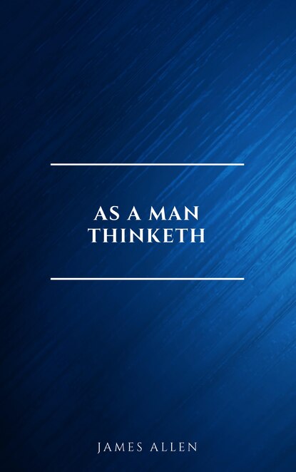 As a Man Thinketh -- Original 1902 Edition — Джеймс Аллен