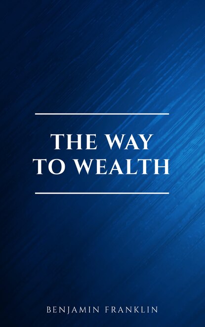 The Way To Wealth - Бенджамин Франклин