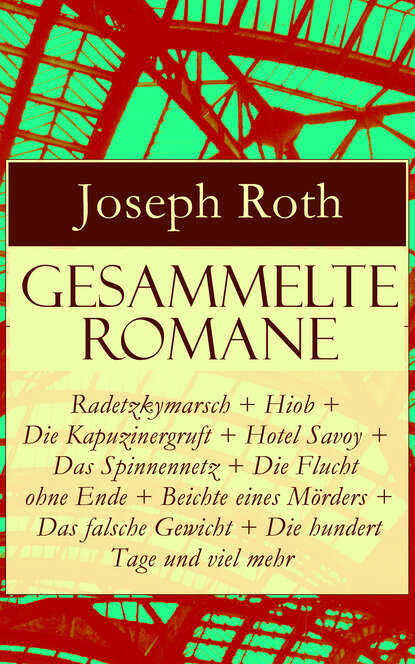 Gesammelte Romane: Radetzkymarsch + Hiob + Die Kapuzinergruft + Hotel Savoy + Das Spinnennetz + Die Flucht ohne Ende + Beichte eines M?rders + Das falsche Gewicht + Die hundert Tage und viel mehr — Йозеф Рот