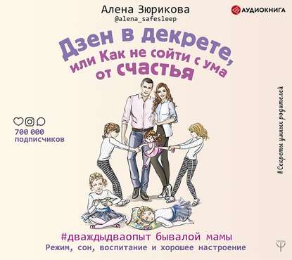 Дзен в декрете, или Как не сойти с ума от счастья. Режим, сон, воспитание и хорошее настроение - Алена Зюрикова