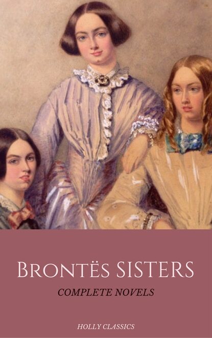 The Bront? Sisters: The Complete Masterpiece Collection (Holly Classics) - Эмили Бронте