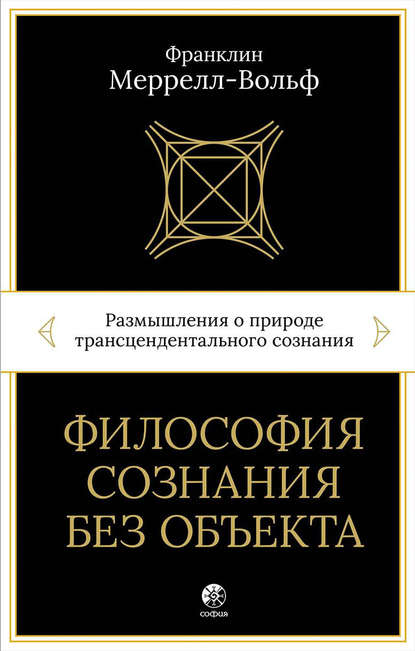 Философия сознания без объекта. Размышления о природе трансцендентального сознания - Франклин Меррелл-Вольф