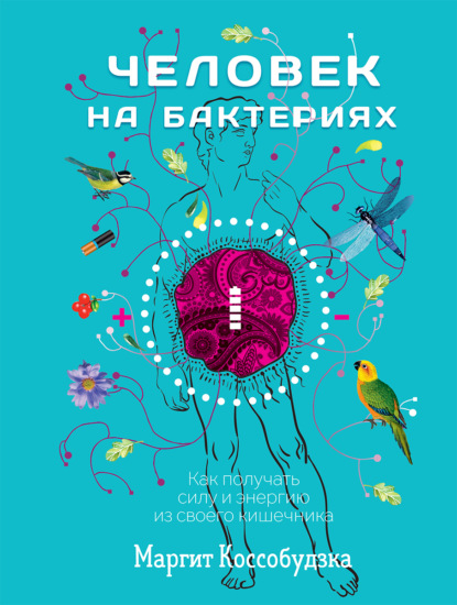 Человек на бактериях. Как получать силу и энергию из своего кишечника - Маргит Коссобудзка