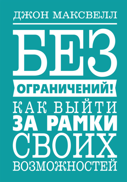 Без ограничений! Как выйти за рамки своих возможностей - Джон Максвелл