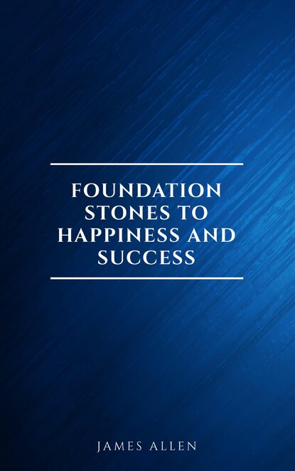 Foundation Stones to Happiness and Success — Джеймс Аллен