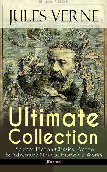 JULES VERNE Ultimate Collection: Science Fiction Classics, Action & Adventure Novels, Historical Works (Illustrated) - Жюль Верн