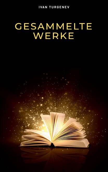 Gesammelte Werke: Romane + Erz?hlungen + Gedichte in Prosa (83 Titel in einem Buch - Vollst?ndige deutsche Ausgaben): V?ter und S?hne + Aufzeichnungen ... Liebe + Gespenster und viel mehr - Иван Тургенев