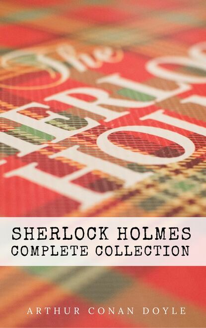 Sherlock Holmes: The Complete Collection - Артур Конан Дойл