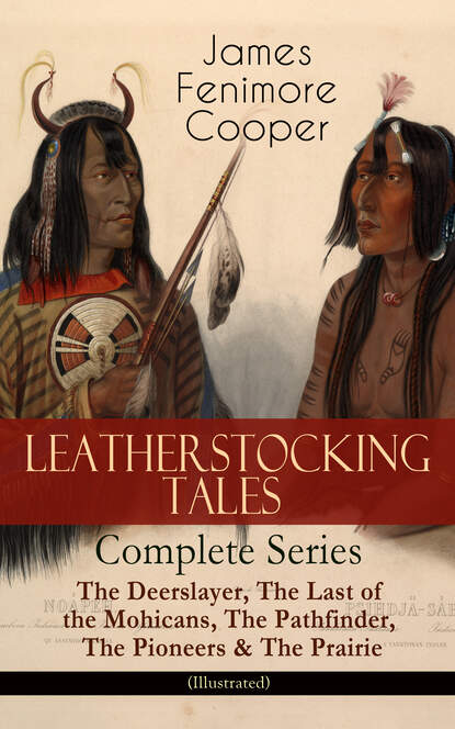 LEATHERSTOCKING TALES – Complete Series: The Deerslayer, The Last of the Mohicans, The Pathfinder, The Pioneers & The Prairie (Illustrated) - Джеймс Фенимор Купер