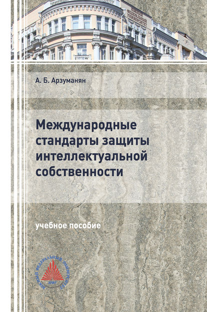 Международные стандарты защиты интеллектуальной собственности - А. Б. Арзуманян