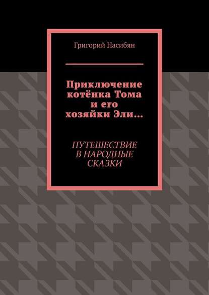 Приключение котёнка Тома и его хозяйки Эли… Путешествие в народные сказки - Григорий Насибян