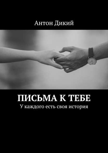 Письма к тебе. У каждого есть своя история - Антон Дикий