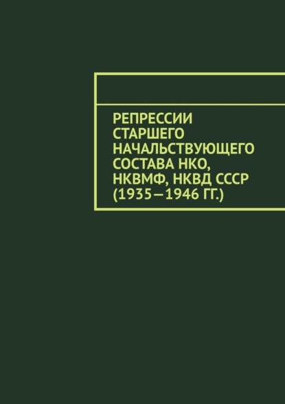 Репрессии старшего начальствующего состава НКО, НКВМФ, НКВД СССР (1935—1946 гг.) - Олег Александрович Новак